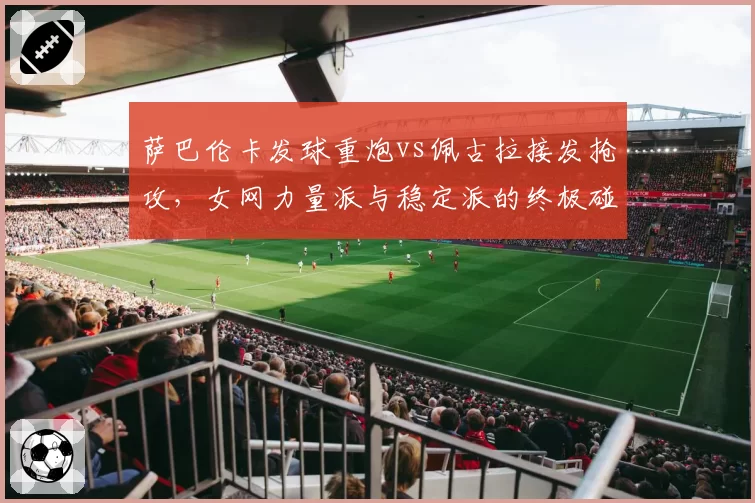 萨巴伦卡发球重炮vs佩古拉接发抢攻，女网力量派与稳定派的终极碰撞