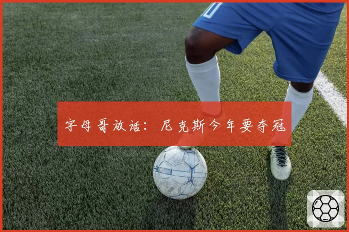 字母哥放话：尼克斯今年要夺冠