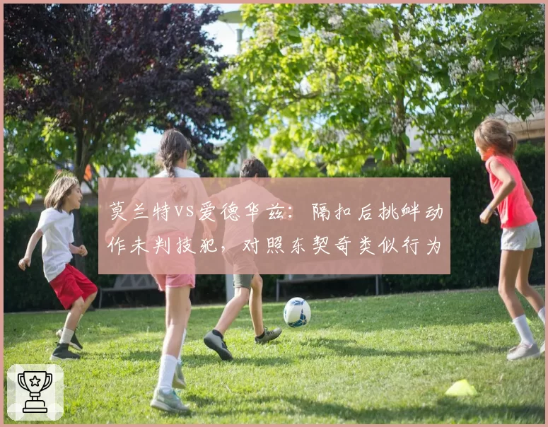 莫兰特vs爱德华兹：隔扣后挑衅动作未判技犯，对照东契奇类似行为被吹罚引热议