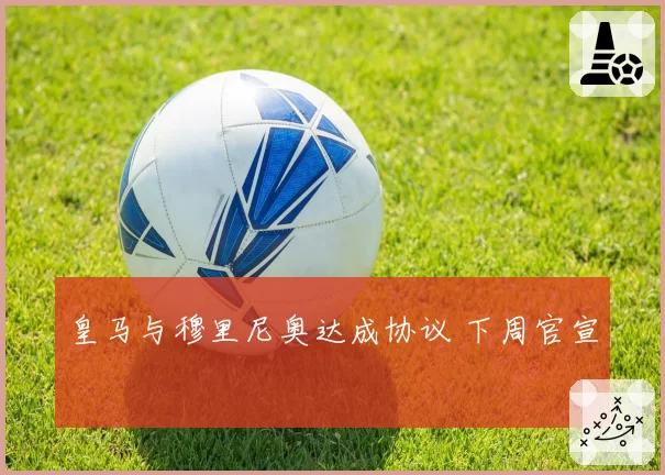 皇马与穆里尼奥达成协议 下周官宣