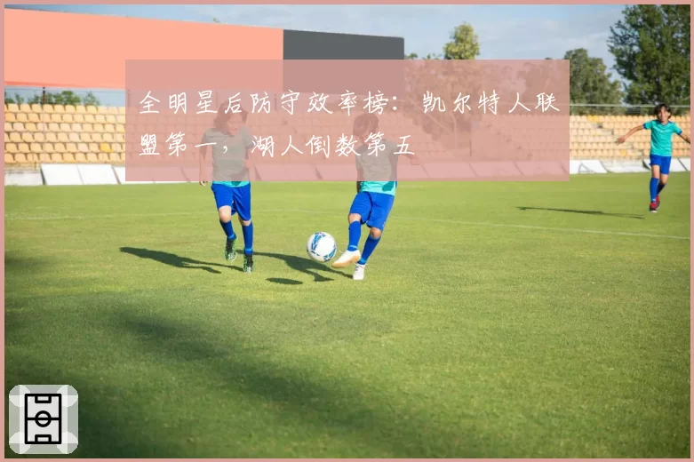 全明星后防守效率榜:凯尔特人联盟第一,湖人倒数第五