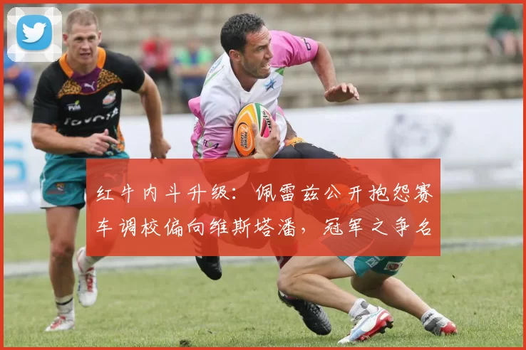 红牛内斗升级:佩雷兹公开抱怨赛车调校偏向维斯塔潘,冠军之争名存实亡