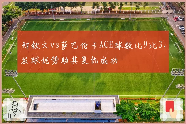 郑钦文vs萨巴伦卡ACE球数比9比3,发球优势助其复仇成功