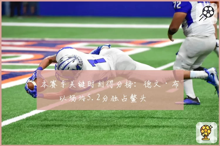 本赛季关键时刻得分榜：德文·布克以场均5.2分独占鳌头