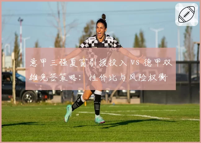 意甲三强夏窗引援投入 vs 德甲双雄免签策略:性价比与风险权衡