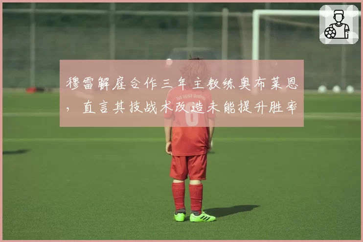 穆雷解雇合作三年主教练奥布莱恩，直言其技战术改造未能提升胜率