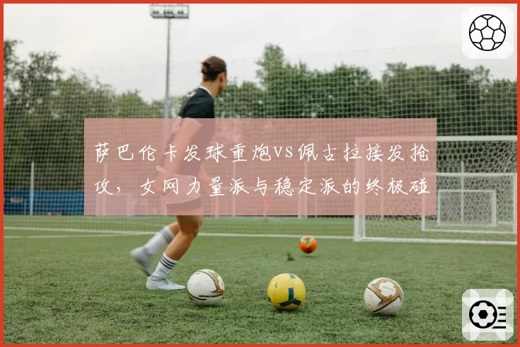 萨巴伦卡发球重炮vs佩古拉接发抢攻，女网力量派与稳定派的终极碰撞