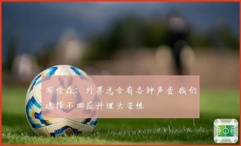 布伦森：外界总会有各种声音 我们选择不回应并埋头苦练