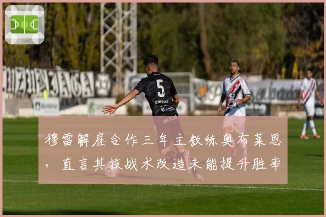 穆雷解雇合作三年主教练奥布莱恩，直言其技战术改造未能提升胜率