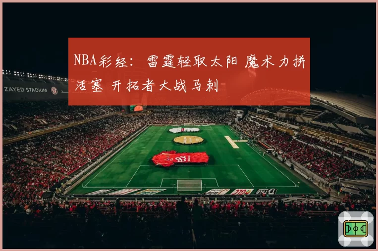 NBA彩经：雷霆轻取太阳 魔术力拼活塞 开拓者大战马刺