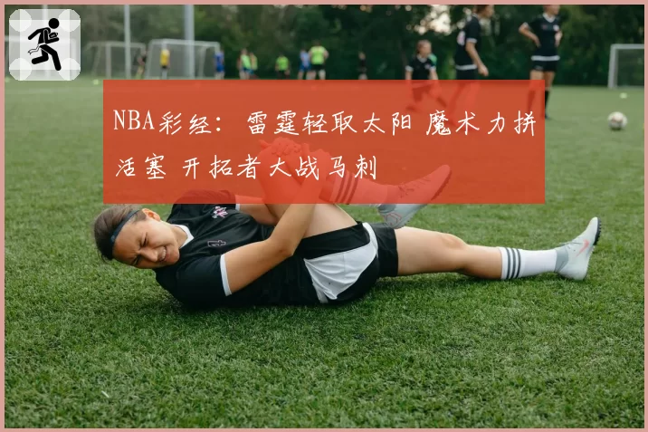 NBA彩经：雷霆轻取太阳 魔术力拼活塞 开拓者大战马刺