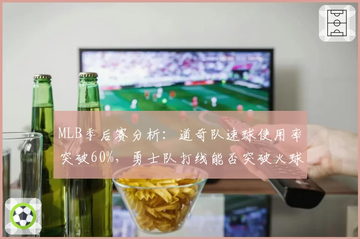 MLB季后赛分析：道奇队速球使用率突破60%，勇士队打线能否突破火球封锁